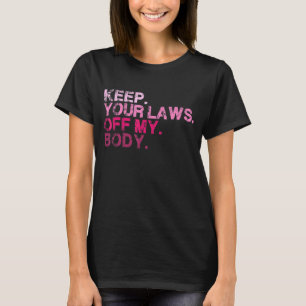 Keep Your Laws Off My Body Pro Choice Womens Right T-Shirt