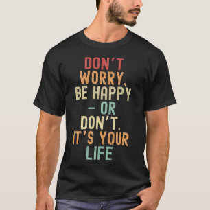 Keine Sorge, seien Sie glücklich - oder nicht. Es  T-Shirt