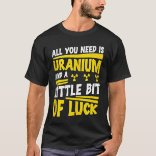 Kerntechniker Alles was du brauchst ist Uran Strah T-Shirt