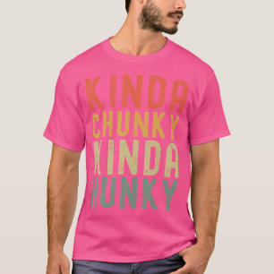 Kinda Chunky Kinda Hunky Weightlift Bodybuildin T-Shirt
