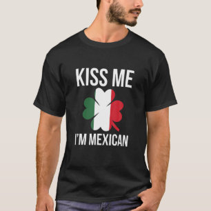 Kiss Me I Be Mexican St Patricks Day T-Shirt