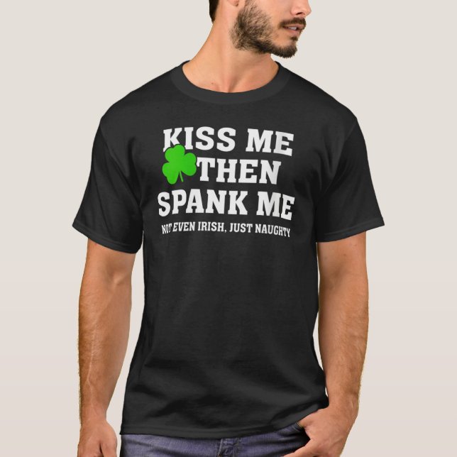 Kiss Me Then Spank Me Not Irish Just Naughty St Pa T-Shirt (Vorderseite)