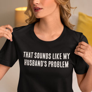 Klingt wie das Problem meines Ehemanns T-Shirt