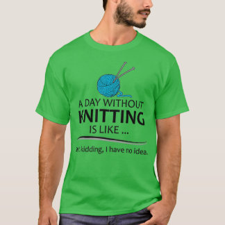 Knitting Gifts For Knitter A Day Without Knitting T-Shirt