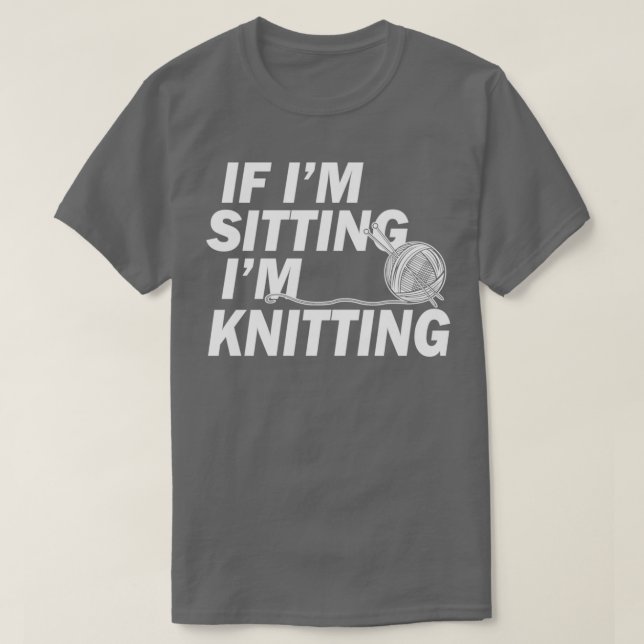 Knitting Gifts for Knitters If Im Sitting Im Knitt T-Shirt (Design vorne)