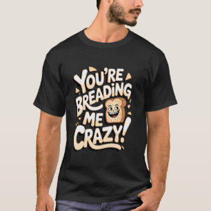 Knoblauchbrot Du machst mich verrückt! T-Shirt