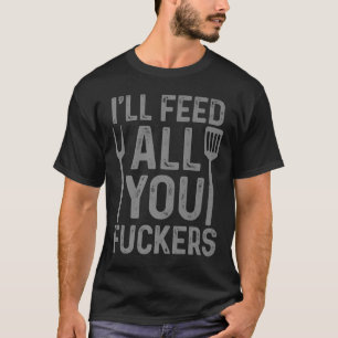 Koch Ich Fütterte alle, die Sie F#ckers Funny Gril T-Shirt