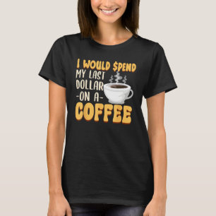 Koffein Ich würde meinen letzten Dollar für Kaffe T-Shirt