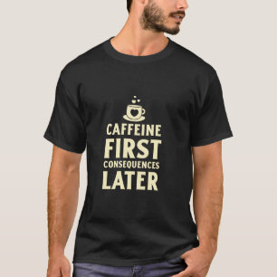Koffein zuerst, Konsequenzen später Lustiger Kaffe T-Shirt