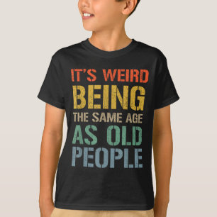 Komisch, im gleichen Alter wie alte Leute zu sein, T-Shirt