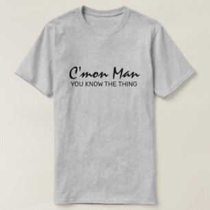 Komm auf Mann, du weißt das, was ich T-Shirt