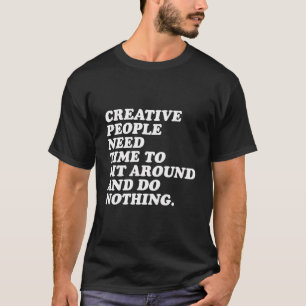 Kreative Menschen brauchen Zeit, um sich zu setzen T-Shirt