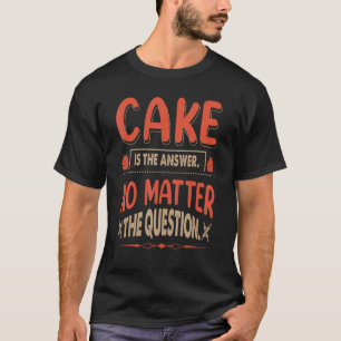 Kuchen ist die Antwort, ganz gleich, was die Frage T-Shirt
