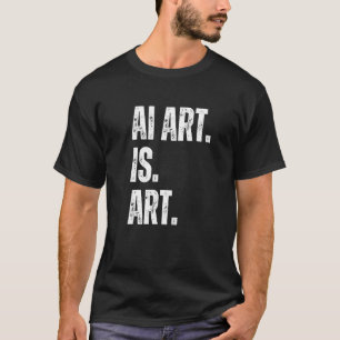 Kunst ist Kunst. Künstliche Intelligenz ist Kunst T-Shirt