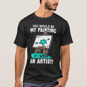 Künstlerin, du wärst mein Gemälde, wenn ich Künstl T-Shirt