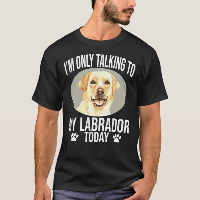 Labrador Retriever Hund ich spreche nur mit meinem T-Shirt (Vorderseite)