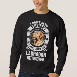 Labrador Retriever I Don't Need Therapy 295 Sweatshirt