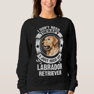 Labrador Retriever I Don't Need Therapy 295 Sweatshirt