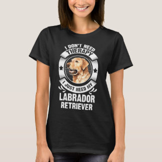 Labrador Retriever I Don't Need Therapy 295 T-Shirt