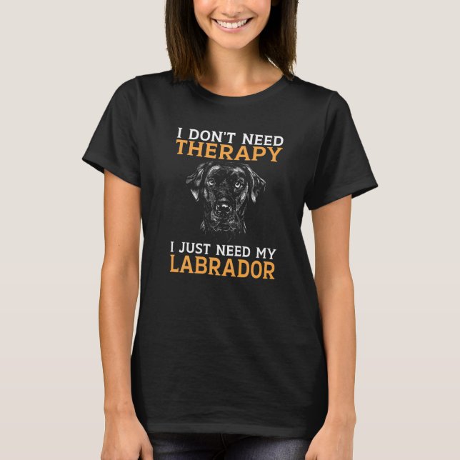 Labrador Retriever I not Need Therapy I just Need  T-Shirt (Vorderseite)