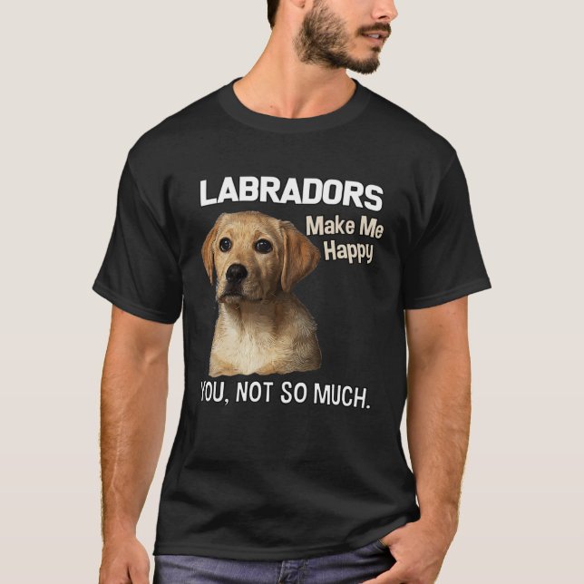 Labradors Make Me Happy You Not So Much  Lab T-Shirt (Vorderseite)