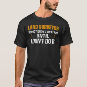 Land Surveyor niemand weiß, was ich tue, bis ich e T-Shirt