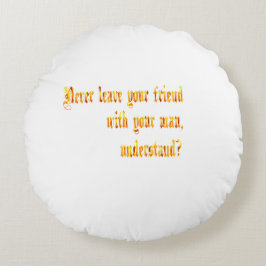 Lass deinen Freund nie bei deinem Mann. Rundes Kissen