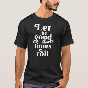 Lass der Rolle der guten Zeiten T-Shirt