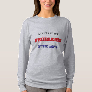 Lass DIE PROBLEME DIESER WELT NICHT AUF, WIE DU DI T-Shirt