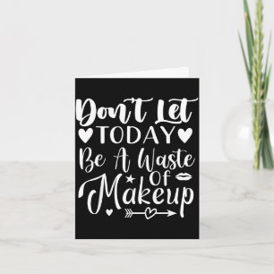 Lass heute nicht eine Verschwendung von Make-up se Karte