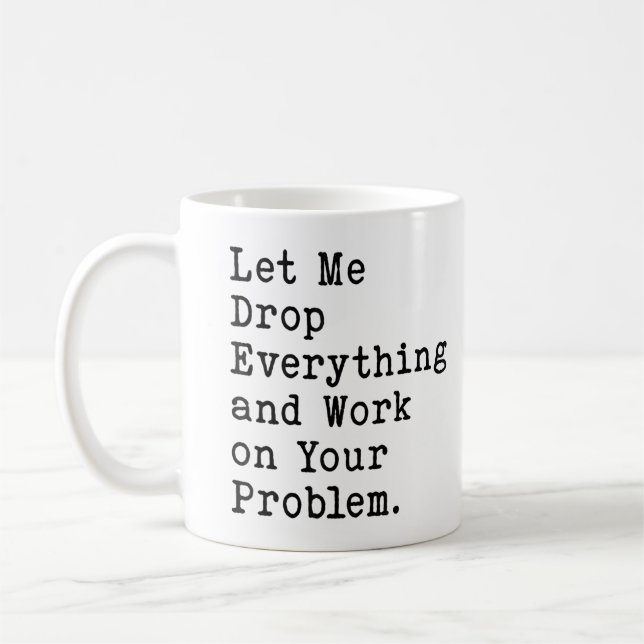 Lass mich alles fallen lassen und an deinem Proble Kaffeetasse (Links)
