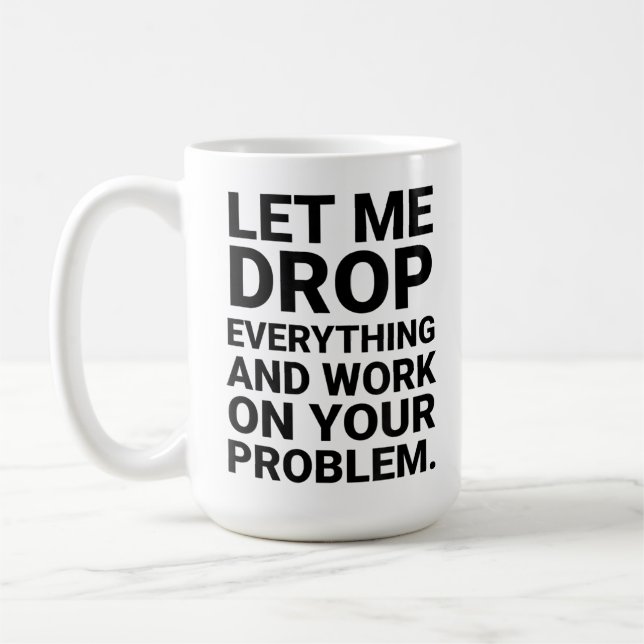 Lass mich alles fallen lassen und an deinem Proble Kaffeetasse (Links)