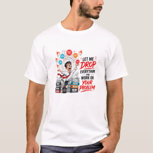 Lass mich alles fallen lassen und mich um dein Pro T-Shirt