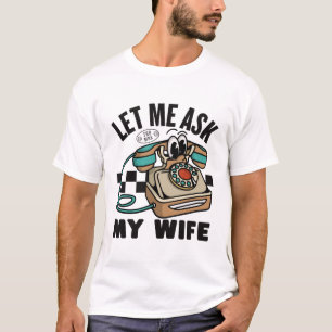 Lass mich meine Frau fragen, sie sagte nein T-Shirt