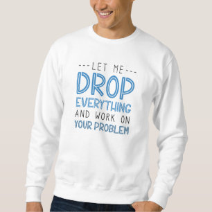 Lass mir alles fallen lassen und an deinem Problem Sweatshirt