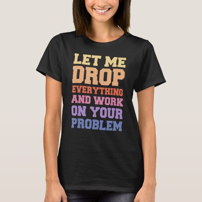 Lass mir alles fallen lassen und an deinem Problem T-Shirt (Vorderseite)