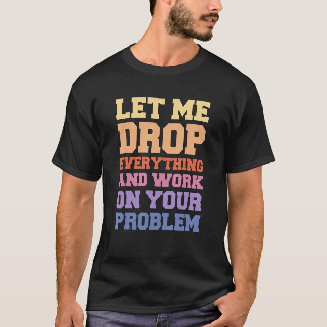 Lass mir alles fallen lassen und an deinem Problem T-Shirt (Vorderseite)