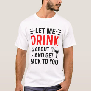 Lass mir, darüber zu trinken, und komm zurück zu d T-Shirt