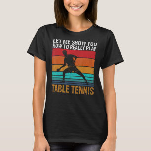Lass mir dir, wie man wirklich Tischtennis spielt T-Shirt