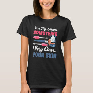 Lass mir etwas sehr Klar machen Ihre Haut Makeup T-Shirt