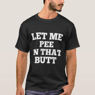 Lass mir Piss in diesem Hintern 3 T-Shirt