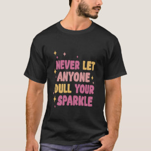 Lass nie jemandem, der deinen Sparkle-Shine-Bright T-Shirt