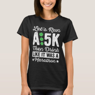 Lasst uns einen 5K laufen und dann trinken, als wä T-Shirt