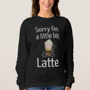 Latte Coffee Sorry, ich bin ein wenig Latte Joke C Sweatshirt