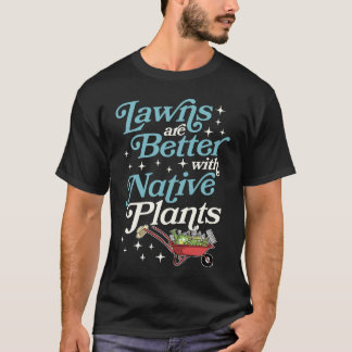 Lawns Are Better With Native Plants Wheelbarrow Ga T-Shirt