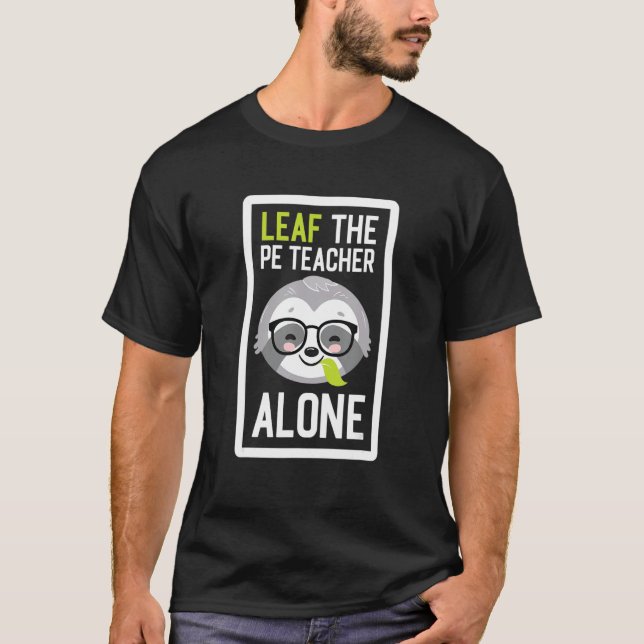 Leaf The PE Teacher Alone Funny Sports Sloth Idea T-Shirt (Vorderseite)