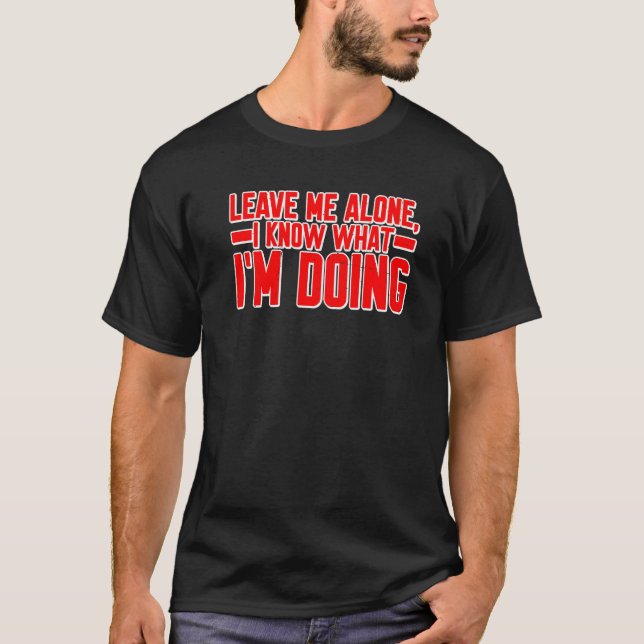 Leave Me Alone I know What I'm Doing T-Shirt (Vorderseite)