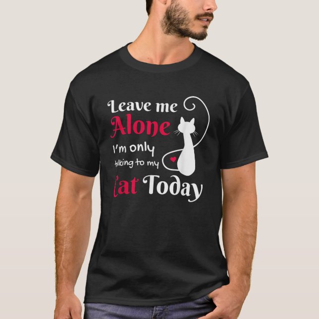 Leave Me Alone I m Only Talking To My Cat  Cat Lov T-Shirt (Vorderseite)