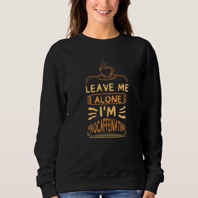 Leave Me Alone I'm Procaffeinating Coffees Cute Co Sweatshirt (Vorderseite)