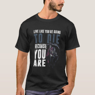 Lebe, als würdest du sterben, weil du es bist T-Shirt
